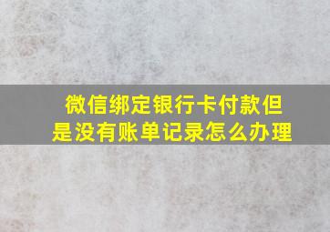 微信绑定银行卡付款但是没有账单记录怎么办理