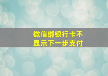 微信绑银行卡不显示下一步支付