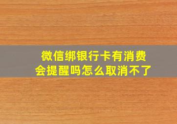 微信绑银行卡有消费会提醒吗怎么取消不了