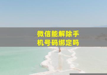 微信能解除手机号码绑定吗