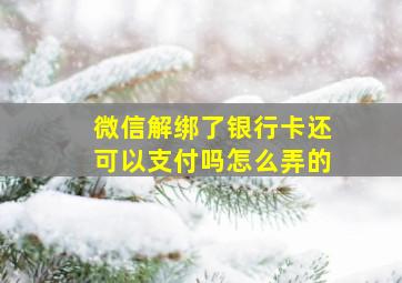 微信解绑了银行卡还可以支付吗怎么弄的