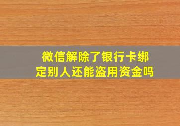 微信解除了银行卡绑定别人还能盗用资金吗