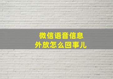 微信语音信息外放怎么回事儿