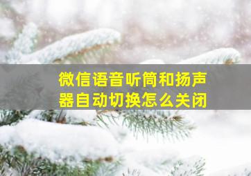 微信语音听筒和扬声器自动切换怎么关闭