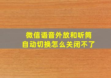 微信语音外放和听筒自动切换怎么关闭不了