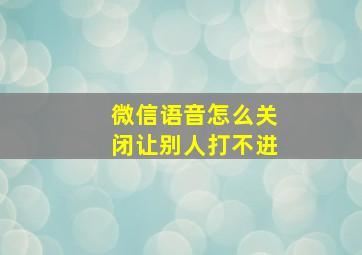 微信语音怎么关闭让别人打不进