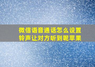 微信语音通话怎么设置铃声让对方听到呢苹果