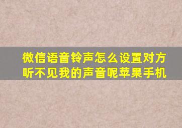 微信语音铃声怎么设置对方听不见我的声音呢苹果手机