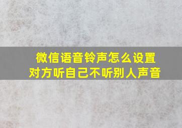 微信语音铃声怎么设置对方听自己不听别人声音