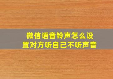 微信语音铃声怎么设置对方听自己不听声音