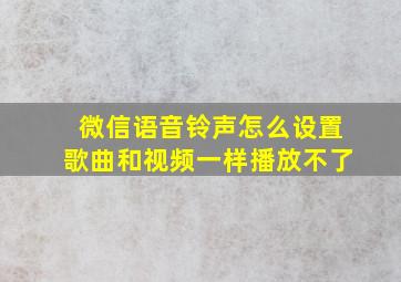 微信语音铃声怎么设置歌曲和视频一样播放不了