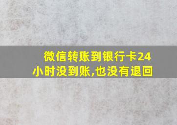 微信转账到银行卡24小时没到账,也没有退回