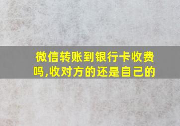 微信转账到银行卡收费吗,收对方的还是自己的