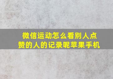 微信运动怎么看别人点赞的人的记录呢苹果手机