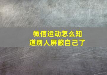 微信运动怎么知道别人屏蔽自己了