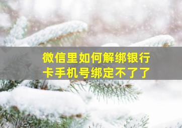 微信里如何解绑银行卡手机号绑定不了了