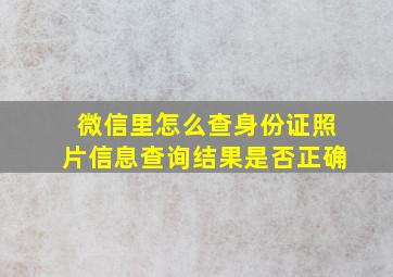 微信里怎么查身份证照片信息查询结果是否正确