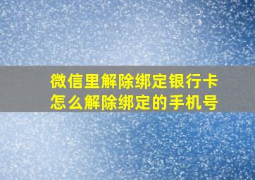 微信里解除绑定银行卡怎么解除绑定的手机号