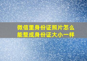 微信里身份证照片怎么能整成身份证大小一样