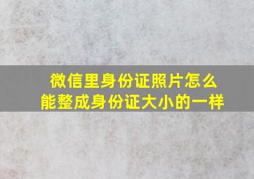 微信里身份证照片怎么能整成身份证大小的一样