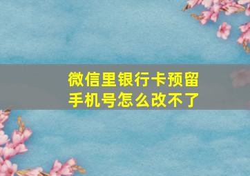 微信里银行卡预留手机号怎么改不了