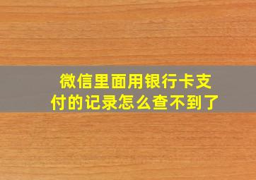 微信里面用银行卡支付的记录怎么查不到了