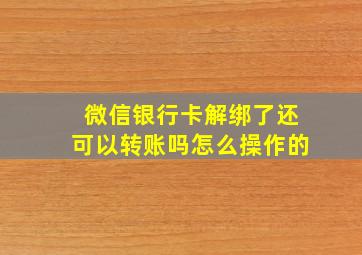 微信银行卡解绑了还可以转账吗怎么操作的