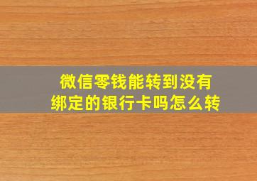 微信零钱能转到没有绑定的银行卡吗怎么转