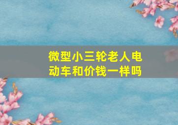 微型小三轮老人电动车和价钱一样吗