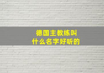 德国主教练叫什么名字好听的