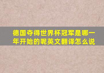 德国夺得世界杯冠军是哪一年开始的呢英文翻译怎么说