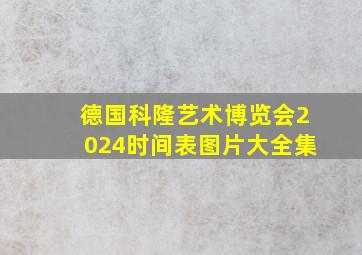 德国科隆艺术博览会2024时间表图片大全集