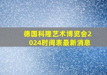 德国科隆艺术博览会2024时间表最新消息