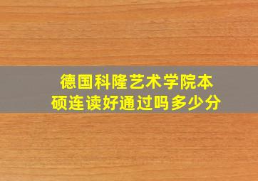 德国科隆艺术学院本硕连读好通过吗多少分