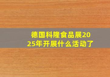 德国科隆食品展2025年开展什么活动了