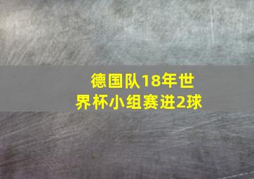 德国队18年世界杯小组赛进2球