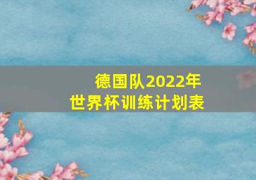 德国队2022年世界杯训练计划表