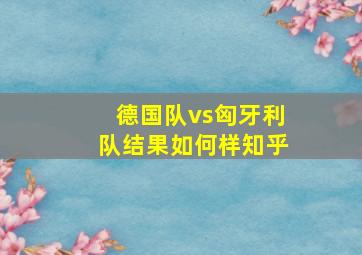 德国队vs匈牙利队结果如何样知乎