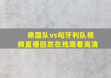 德国队vs匈牙利队视频直播回放在线观看高清