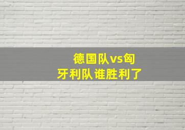 德国队vs匈牙利队谁胜利了