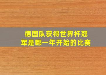 德国队获得世界杯冠军是哪一年开始的比赛