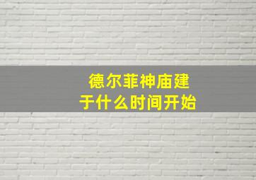 德尔菲神庙建于什么时间开始