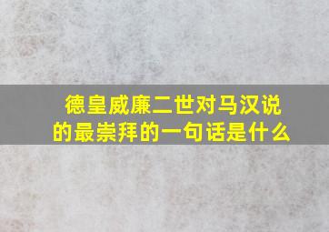 德皇威廉二世对马汉说的最崇拜的一句话是什么