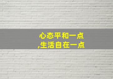 心态平和一点,生活自在一点