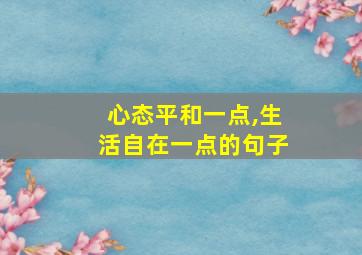 心态平和一点,生活自在一点的句子