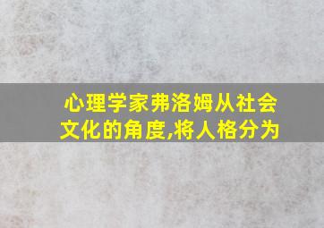 心理学家弗洛姆从社会文化的角度,将人格分为