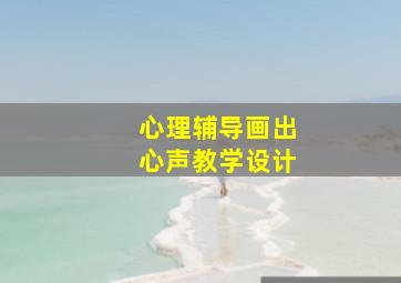 心理辅导画出心声教学设计