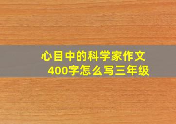 心目中的科学家作文400字怎么写三年级