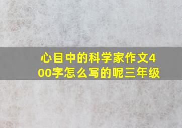 心目中的科学家作文400字怎么写的呢三年级