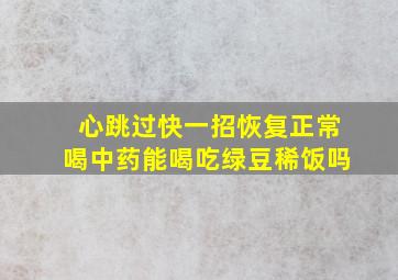 心跳过快一招恢复正常喝中药能喝吃绿豆稀饭吗